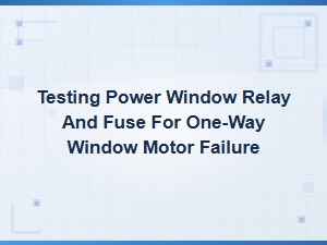 Testing Power Window Relay and Fuse for One-Way Window Motor Failure