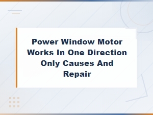 Power Window Motor Works in One Direction Only Causes and Repair