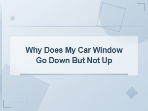Why Does My Car Window Go Down but Not Up