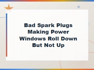Bad Spark Plugs Causing Power Windows to Roll Down but Not Up