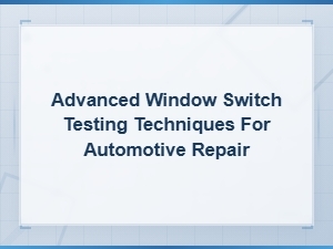Advanced Window Switch Testing Techniques for Automotive Repair | Complete Guide