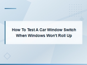How to Test a Car Window Switch When Windows Won't Roll Up
