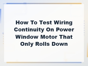 Testing Wiring Continuity on a Power Window Motor That Only Rolls Down