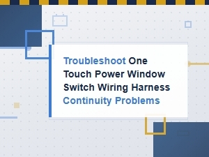 Troubleshooting One Touch Power Window Switch Wiring Harness Continuity Issues
