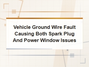 Vehicle Ground Wire Fault Causing Both Spark Plug and Power Window Issues